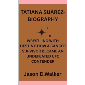 D.Walker, Jason TATIANA SUAREZ-BIOGRAPHY: WRESTLING WITH DESTINY-HOW A CANCER SURVIVOR BECAME AN UNDEFEATED UFC CONTENDER D.Walker, Jason TATIANA SUAREZ-BIOGRAPHY: WRESTLING WITH DESTINY-HOW A CANCER SURVIVOR BECAME AN UNDEFEATED UFC CONTENDER