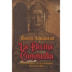 Alighieri, Dante La Divina Commedia Testo integrale con illustrazioni di Gustave Doré Alighieri, Dante La Divina Commedia Testo integrale con illustrazioni di Gustave Doré