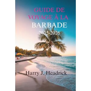 Headrick, Harry J. GUIDE DE VOYAGE À LA BARBADE 2025-2026: Découvrez les paysages luxuriants et les riches traditions culturelles de l'île Headrick, Harry J. GUIDE DE VOYAGE À LA BARBADE 2025-2026: Découvrez les paysages luxuriants et les riches traditions culturelles de l'île