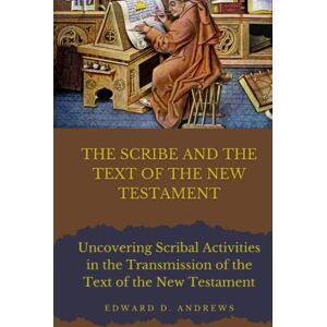 Andrews, Edward D. THE SCRIBE AND THE TEXT OF THE NEW TESTAMENT: Scribal Activities in the Transmission of the Text of the New Testament Andrews, Edward D. THE SCRIBE AND THE TEXT OF THE NEW TESTAMENT: Scribal Activities in the Transmission of the Text of the New Testament