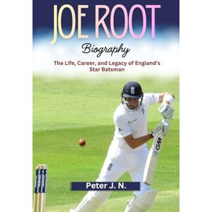 J. N., Peter JOE ROOT Biography: The Life, Career, and Legacy of England’s Star Batsman J. N., Peter JOE ROOT Biography: The Life, Career, and Legacy of England’s Star Batsman