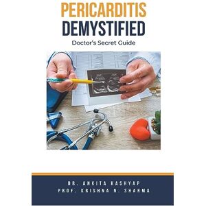 Kashyap, Dr Ankita Pericarditis Demystified: Doctor's Secret Guide Kashyap, Dr Ankita Pericarditis Demystified: Doctor's Secret Guide