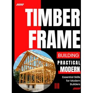 Randall Press, Robert Practical Timber Frame Building: Essential Skills for Modern Builders Randall Press, Robert Practical Timber Frame Building: Essential Skills for Modern Builders