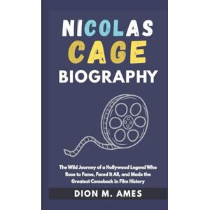 M. Ames, Dion NICOLAS CAGE BIOGRAPHY: The Wild Journey of a Hollywood Legend Who Rose to Fame, Faced It All, and Made the Greatest Comeback in Film History M. Ames, Dion NICOLAS CAGE BIOGRAPHY: The Wild Journey of a Hollywood Legend Who Rose to Fame, Faced It All, and Made the Greatest Comeback in Film History