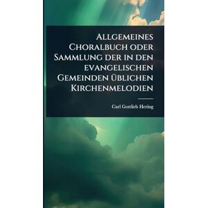 Hering, Carl Gottlieb Allgemeines Choralbuch oder Sammlung der in den evangelischen Gemeinden Ã1/4blichen Kirchenmelodien Hering, Carl Gottlieb Allgemeines Choralbuch oder Sammlung der in den evangelischen Gemeinden Ã1/4blichen Kirchenmelodien