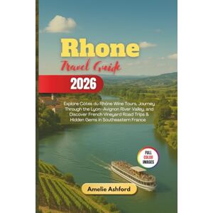 Ashford, Amelie Rhone Travel Guide 2026: Explore Côtes du Rhône Wine Tours, Journey Through the Lyon–Avignon River Valley, and Discover French Vineyard Road Trips & Hidden Gems in Southeastern France Ashford, Amelie Rhone Travel Guide 2026: Explore Côtes du Rhône Wine Tours, Journey Through the Lyon–Avignon River Valley, and Discover French Vineyard Road Trips & Hidden Gems in Southeastern France