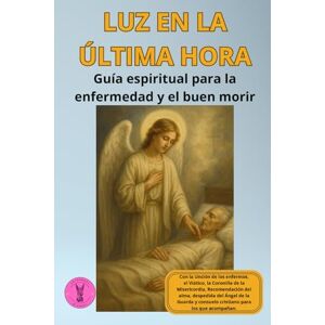 Michael, Archangel Luz en la última hora: Guía espiritual para la enfermedad y el buen morir: Con la Unción de los enfermos, el Viático, la Coronilla de la Misericordia, ... y consuelo cristiano para los que acompañan. Michael, Archangel Luz en la última hora: Guía espiritual para la enfermedad y el buen morir: Con la Unción de los enfermos, el Viático, la Coronilla de la Misericordia, ... y consuelo cristiano para los que acompañan.