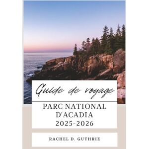 Guthrie, Rachel D. PARC NATIONAL D'ACADIA GUIDE DE VOYAGE 2025-2026: Un planificateur d'itinéraire complet pour les randonnées, les routes panoramiques, les aventures à Bar Harbor, la faune et les joyaux cachés Guthrie, Rachel D. PARC NATIONAL D'ACADIA GUIDE DE VOYAGE 2025-2026: Un planificateur d'itinéraire complet pour les randonnées, les routes panoramiques, les aventures à Bar Harbor, la faune et les joyaux cachés