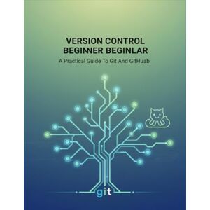 Bradley, Ousman Version Control Beginner: A Practical Guide To Git And Github Bradley, Ousman Version Control Beginner: A Practical Guide To Git And Github