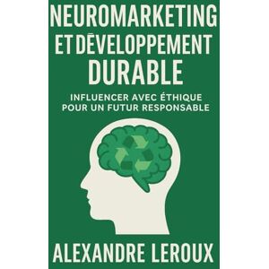 Leroux, Alexandre Neuromarketing & Durabilité : Transformer la consommation grâce aux neurosciences: Comment allier neuromarketing et développement durable pour des achats plus responsables Leroux, Alexandre Neuromarketing & Durabilité : Transformer la consommation grâce aux neurosciences: Comment allier neuromarketing et développement durable pour des achats plus responsables