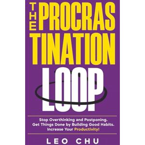 Chu, Leo The Procrastination Loop: Stop Overthinking and Postponing. Get Things Done by Building Good Habits. Increase Your Productivity! Chu, Leo The Procrastination Loop: Stop Overthinking and Postponing. Get Things Done by Building Good Habits. Increase Your Productivity!
