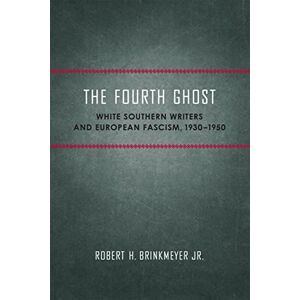 LSU Press The Fourth Ghost: White Southern Writers and European Fascism, 1930–1950 (Southern Literary Studies) LSU Press The Fourth Ghost: White Southern Writers and European Fascism, 1930–1950 (Southern Literary Studies)
