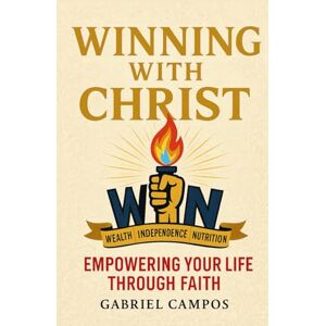 Campos, Gabriel Winning With Christ: Empowering Your Life through Faith Campos, Gabriel Winning With Christ: Empowering Your Life through Faith