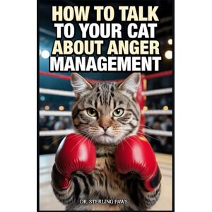 Paws, Dr. Sterling How to Talk to Your Cat About Anger Management: A Guide to Random Violence, Murder Mittens, and Why You Can't Bite the Hand That Feeds Paws, Dr. Sterling How to Talk to Your Cat About Anger Management: A Guide to Random Violence, Murder Mittens, and Why You Can't Bite the Hand That Feeds