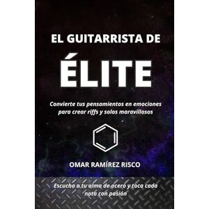 RAMIREZ RISCO, OMAR EL GUITARRISTA DE ÉLITE: Convierte tus pensamientos en emociones para crear riffs y solos maravillosos. (MANOS DE ACERO) RAMIREZ RISCO, OMAR EL GUITARRISTA DE ÉLITE: Convierte tus pensamientos en emociones para crear riffs y solos maravillosos. (MANOS DE ACERO)