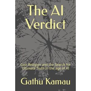 Kamau, Gathu The AI Verdict: God, Religion and the Search for Ultimate Truth in the age of AI (AI and Spirituality Series) Kamau, Gathu The AI Verdict: God, Religion and the Search for Ultimate Truth in the age of AI (AI and Spirituality Series)
