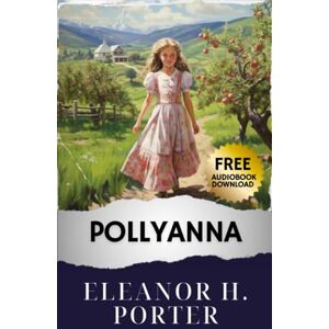 Porter, Eleanor H. Pollyanna: Rediscover Hope with Pollyanna's Quotes on Optimism in this Best Edition Classic. Uncover the Beauty of Positivity Today. The Original Classic (annotated) Porter, Eleanor H. Pollyanna: Rediscover Hope with Pollyanna's Quotes on Optimism in this Best Edition Classic. Uncover the Beauty of Positivity Today. The Original Classic (annotated)