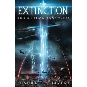 Calvert, Joshua T. The Extinction: A Military Sci-Fi Alien Invasion Series (Annihilation) Calvert, Joshua T. The Extinction: A Military Sci-Fi Alien Invasion Series (Annihilation)