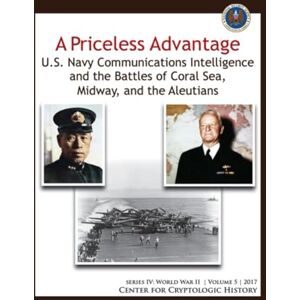 Center for Cryptologic History A Priceless Advantage: U.S. Navy Communications Intelligence and the Battles of Coral Sea, Midway, and the Aleutians (series IV: World War II Volume 5 2017) Center for Cryptologic History A Priceless Advantage: U.S. Navy Communications Intelligence and the Battles of Coral Sea, Midway, and the Aleutians (series IV: World War II Volume 5 2017)