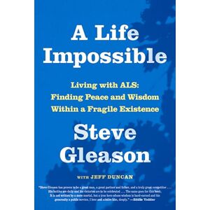 Gleason, Steve A Life Impossible: Living with ALS: Finding Peace and Wisdom Within a Fragile Existence Gleason, Steve A Life Impossible: Living with ALS: Finding Peace and Wisdom Within a Fragile Existence