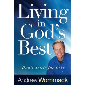 Wommack, Andrew Living in God's Best: Don't Settle for Less Wommack, Andrew Living in God's Best: Don't Settle for Less