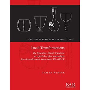 Winter, Tamar Lucid Transformations: The Byzantine-Islamic transition as reflected in glass assemblages from Jerusalem and its environs, 450-800 CE: 2946 (British Archaeological Reports International Series) Winter, Tamar Lucid Transformations: The Byzantine-Islamic transition as reflected in glass assemblages from Jerusalem and its environs, 450-800 CE: 2946 (British Archaeological Reports International Series)