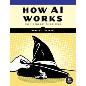 Ronald T Kneusel How AI Works: From Sorcery to Science Ronald T Kneusel How AI Works: From Sorcery to Science