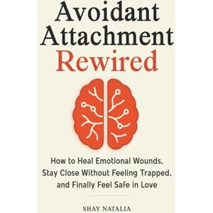 Natalia, Shay Avoidant Attachment Rewired: How to Heal Emotional Wounds, Stay Close Without Feeling Trapped, and Finally Feel Safe in Love (Includes Guided Reflection Prompts) Natalia, Shay Avoidant Attachment Rewired: How to Heal Emotional Wounds, Stay Close Without Feeling Trapped, and Finally Feel Safe in Love (Includes Guided Reflection Prompts)