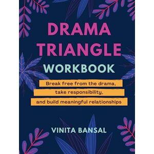 Bansal, Vinita Drama Triangle Workbook: Break Free from the Drama, Take Responsibility, and Build Meaningful Relationships Bansal, Vinita Drama Triangle Workbook: Break Free from the Drama, Take Responsibility, and Build Meaningful Relationships
