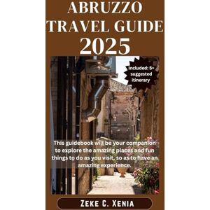 Xenia, Zeke C. ABRUZZO TRAVEL GUIDE: Discover the Secrets of Abruzzo's Majestic Mountains, Quaint Villages, Hidden Gems and Coastal Charms (Zeke Travel and Tourism) Xenia, Zeke C. ABRUZZO TRAVEL GUIDE: Discover the Secrets of Abruzzo's Majestic Mountains, Quaint Villages, Hidden Gems and Coastal Charms (Zeke Travel and Tourism)