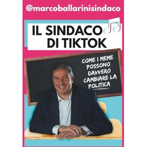 Ballarini, Marco Il Sindaco di TikTok: Come i meme possono davvero cambiare la politica Ballarini, Marco Il Sindaco di TikTok: Come i meme possono davvero cambiare la politica