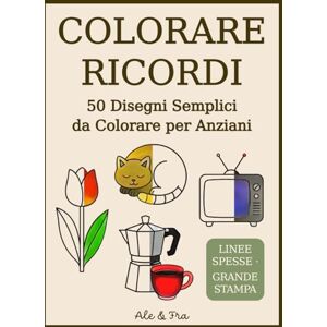 Fra, Ale & Colorare Ricordi – Libro da Colorare Facile per Anziani: 50 Disegni Semplici in Grande Stampa con Animali, Fiori, Oggetti e Ricordi Italiani, Pensati ... o Alzheimer che Cercano Attività Rilassanti Fra, Ale & Colorare Ricordi – Libro da Colorare Facile per Anziani: 50 Disegni Semplici in Grande Stampa con Animali, Fiori, Oggetti e Ricordi Italiani, Pensati ... o Alzheimer che Cercano Attività Rilassanti