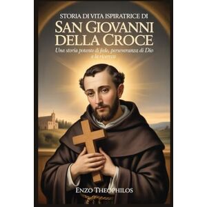 Theophilos, Enzo STORIA DI VITA ISPIRATRICE DI SAN GIOVANNI DELLA CROCE (La parola cattolica) Theophilos, Enzo STORIA DI VITA ISPIRATRICE DI SAN GIOVANNI DELLA CROCE (La parola cattolica)