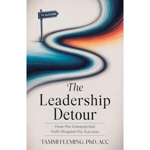 Fleming, Tammi The Leadership Detour: How The Unexpected Path Shaped My Success Fleming, Tammi The Leadership Detour: How The Unexpected Path Shaped My Success