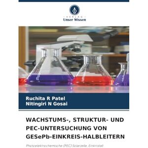 Patel, Ruchita R WACHSTUMS-, STRUKTUR- UND PEC-UNTERSUCHUNG VON GESePb-EINKREIS-HALBLEITERN: Photoelektrochemische (PEC) Solarzelle, Einkristall Patel, Ruchita R WACHSTUMS-, STRUKTUR- UND PEC-UNTERSUCHUNG VON GESePb-EINKREIS-HALBLEITERN: Photoelektrochemische (PEC) Solarzelle, Einkristall