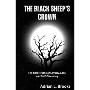 Brooks, Adrian L. The Black Sheep’s Crown: The Cold Truths of Loyalty, Loss, and Self-Discovery Brooks, Adrian L. The Black Sheep’s Crown: The Cold Truths of Loyalty, Loss, and Self-Discovery