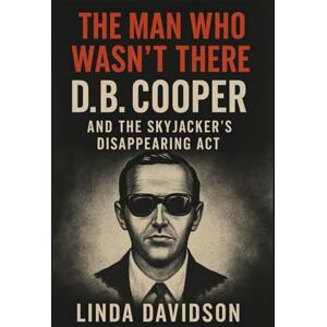Davidson, Linda The Man Who Wasn’t There: D.B. Cooper and The Skyjacker’s Disappearance Act Davidson, Linda The Man Who Wasn’t There: D.B. Cooper and The Skyjacker’s Disappearance Act