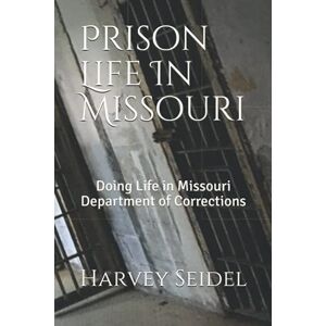 Seidel JR, Harvey Prison Life In Missouri: Doing Life in Missouri Department of Corrections Seidel JR, Harvey Prison Life In Missouri: Doing Life in Missouri Department of Corrections
