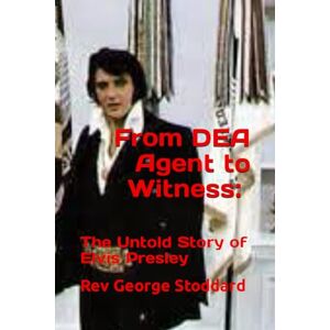 Stoddard, Rev George From DEA Agent to Witness: the Untold Story of Elvis Presley Stoddard, Rev George From DEA Agent to Witness: the Untold Story of Elvis Presley