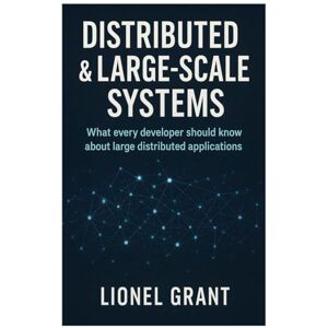 Grant, Lionel Distributed & Large-Scale Systems: What every developer should know about large distributed applications Grant, Lionel Distributed & Large-Scale Systems: What every developer should know about large distributed applications
