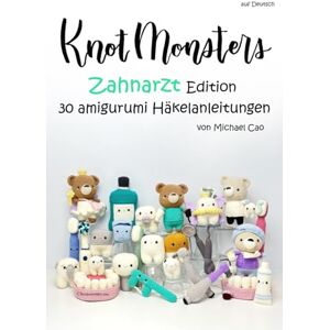 Cao, Michael Knotmonsters auf Deutsch: Zahnarzt Edition 30 amigurumi Häkelanleitungen (auf Deutsch) Cao, Michael Knotmonsters auf Deutsch: Zahnarzt Edition 30 amigurumi Häkelanleitungen (auf Deutsch)