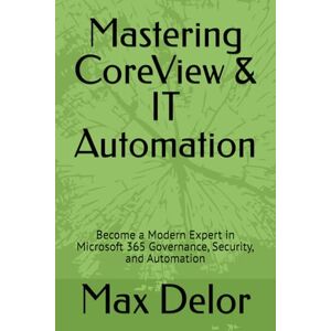 Delor, Max Mastering CoreView & IT Automation: Become a Modern Expert in Microsoft 365 Governance, Security, and Automation Delor, Max Mastering CoreView & IT Automation: Become a Modern Expert in Microsoft 365 Governance, Security, and Automation