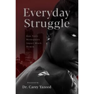 Yazeed, Dr Carey Everyday Struggle: How Toxic Workspaces Impact Black Women (Voices Unheard: Stories of Women and Resilience in the Workplace) Yazeed, Dr Carey Everyday Struggle: How Toxic Workspaces Impact Black Women (Voices Unheard: Stories of Women and Resilience in the Workplace)