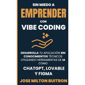 Milton SIN MIEDO A EMPRENDER CON VIBE CODING: Desarrolla tu aplicación sin conocimientos técnicos utilizando herramientas de IA como ChatGPT, Lovable y Figma Milton SIN MIEDO A EMPRENDER CON VIBE CODING: Desarrolla tu aplicación sin conocimientos técnicos utilizando herramientas de IA como ChatGPT, Lovable y Figma