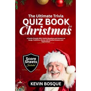 BOSQUE, KEVIN The Ultimate Trivia Quiz Book for Christmas: A Friendly-Family 500+ Festive Questions and Answers on Songs, Traditions, Movies with Detailed Answers and Explanation BOSQUE, KEVIN The Ultimate Trivia Quiz Book for Christmas: A Friendly-Family 500+ Festive Questions and Answers on Songs, Traditions, Movies with Detailed Answers and Explanation