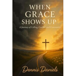 Daniels, Dennis D When Grace Shows Up: A Journey of Calling, Conflict, and Community Daniels, Dennis D When Grace Shows Up: A Journey of Calling, Conflict, and Community