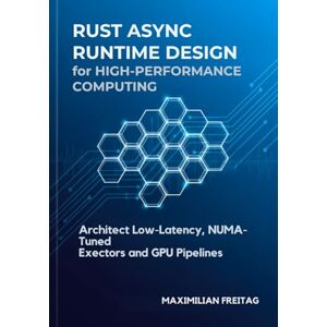 Freitag, Maximilian Rust Async Runtime Design for High-Performance Computing: Architect Low-Latency, NUMA-Tuned Executors and GPU Pipelines Freitag, Maximilian Rust Async Runtime Design for High-Performance Computing: Architect Low-Latency, NUMA-Tuned Executors and GPU Pipelines