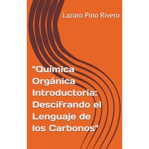 Pino Rivero, Lazaro Química Orgánica Introductoria: Descifrando el Lenguaje de los Carbonos Pino Rivero, Lazaro Química Orgánica Introductoria: Descifrando el Lenguaje de los Carbonos