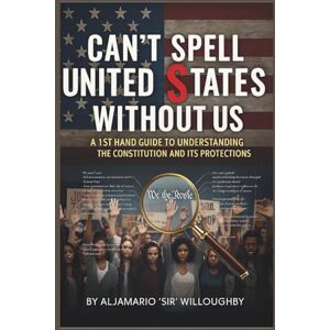 Willoughby, Aljamario Sir Can’t Spell United States, Without US: A First Hand Guide To Understanding The Constitution and It’s Protections Willoughby, Aljamario Sir Can’t Spell United States, Without US: A First Hand Guide To Understanding The Constitution and It’s Protections