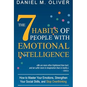 Oliver, Daniel M. The 7 Habits of People with Emotional Intelligence: How to Master Your Emotions, Strengthen Your Social Skills, and Stop Overthinking Oliver, Daniel M. The 7 Habits of People with Emotional Intelligence: How to Master Your Emotions, Strengthen Your Social Skills, and Stop Overthinking